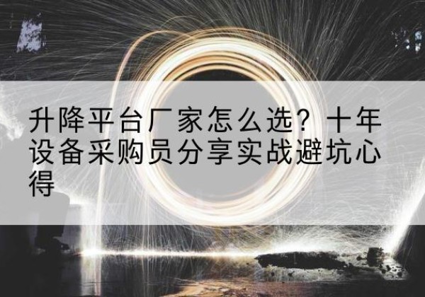 河北区升降平台厂家-怎么选？十年设备采购员分享实战避坑心得
