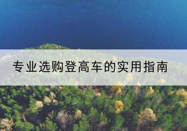 河北区电动登高车厂家推荐-专业选购登高车的实用指南